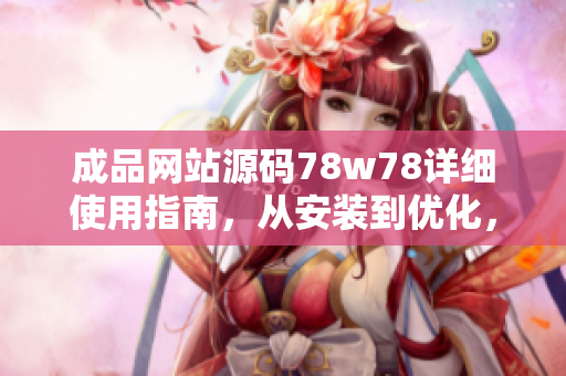 成品网站源码78w78详细使用指南，从安装到优化，全方位解析！