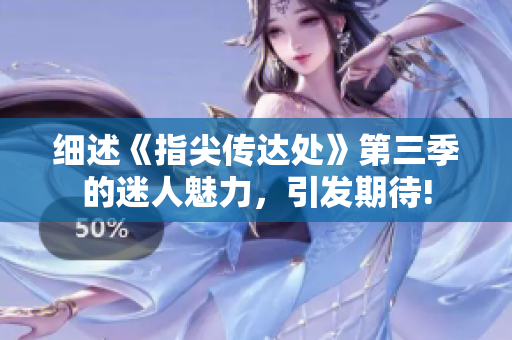 细述《指尖传达处》第三季的迷人魅力，引发期待!
