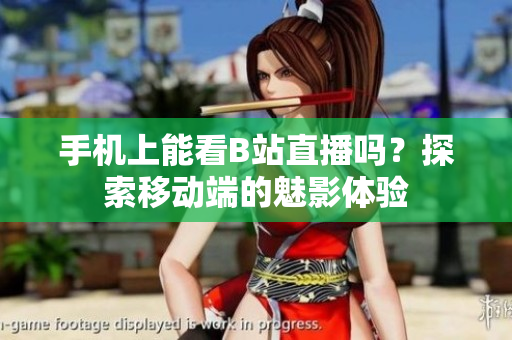 手机上能看B站直播吗？探索移动端的魅影体验