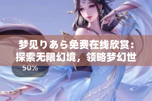 梦见りあら免费在线欣赏：探索无限幻境，领略梦幻世界