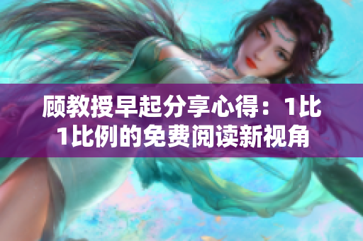 顾教授早起分享心得：1比1比例的免费阅读新视角