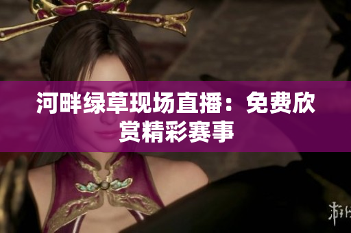 河畔绿草现场直播：免费欣赏精彩赛事