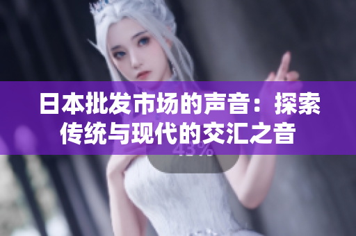 日本批发市场的声音：探索传统与现代的交汇之音
