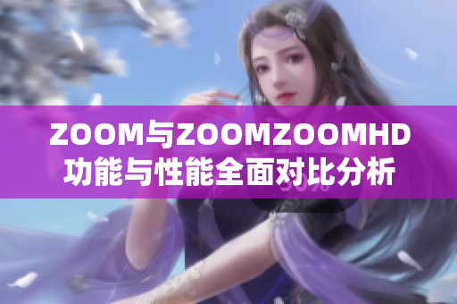 ZOOM与ZOOMZOOMHD功能与性能全面对比分析