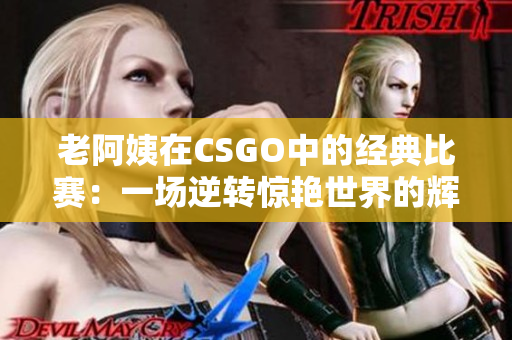 老阿姨在CSGO中的经典比赛：一场逆转惊艳世界的辉煌对决
