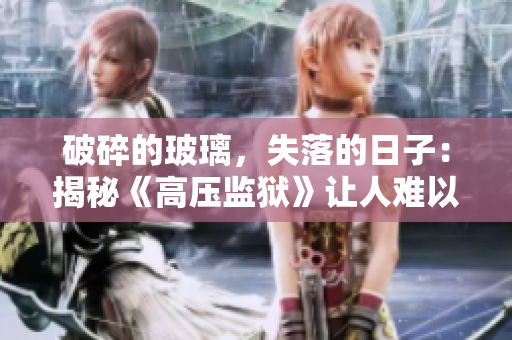 破碎的玻璃，失落的日子：揭秘《高压监狱》让人难以释怀的故事