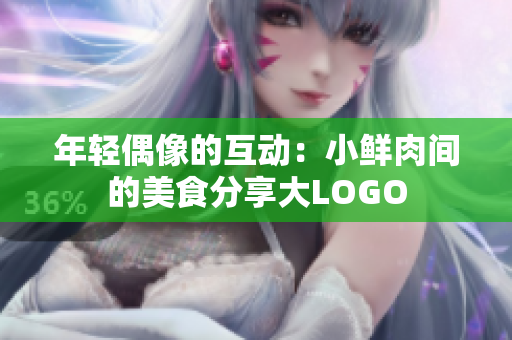 年轻偶像的互动：小鲜肉间的美食分享大LOGO