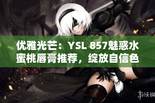 优雅光芒：YSL 857魅惑水蜜桃唇膏推荐，绽放自信色彩