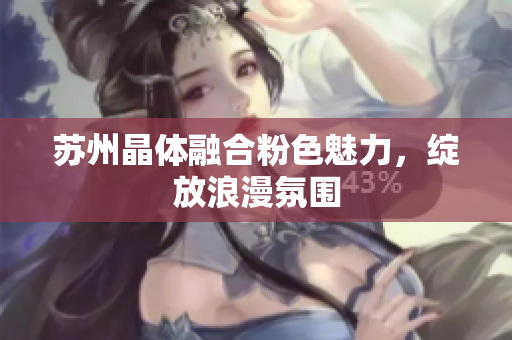 苏州晶体融合粉色魅力，绽放浪漫氛围