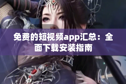 免费的短视频app汇总：全面下载安装指南