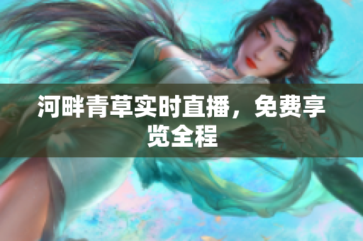 河畔青草实时直播，免费享览全程