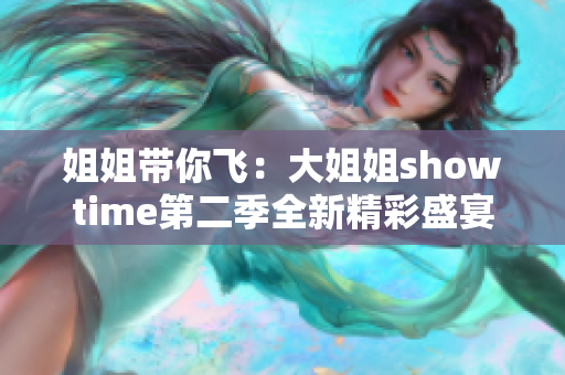姐姐带你飞：大姐姐showtime第二季全新精彩盛宴