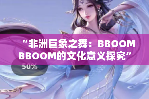 “非洲巨象之舞：BBOOMBBOOM的文化意义探究”