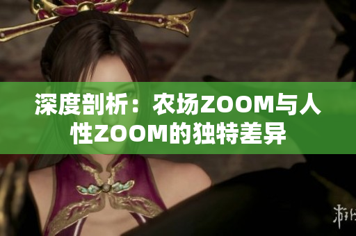 深度剖析：农场ZOOM与人性ZOOM的独特差异