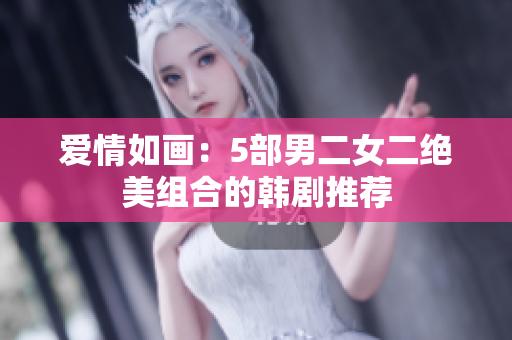 爱情如画：5部男二女二绝美组合的韩剧推荐