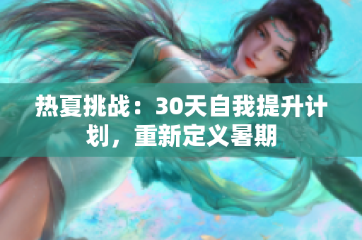 热夏挑战：30天自我提升计划，重新定义暑期