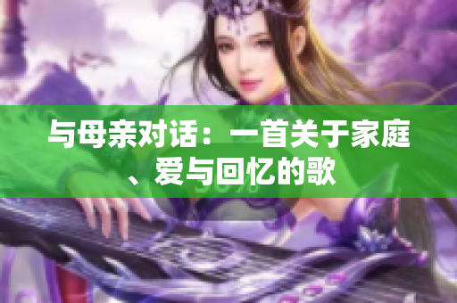 与母亲对话：一首关于家庭、爱与回忆的歌