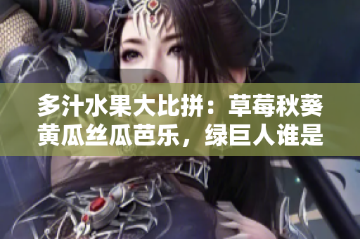 多汁水果大比拼：草莓秋葵黄瓜丝瓜芭乐，绿巨人谁是最爱？