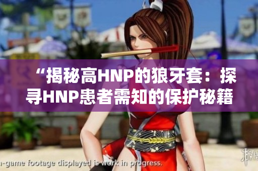 “揭秘高HNP的狼牙套：探寻HNP患者需知的保护秘籍”