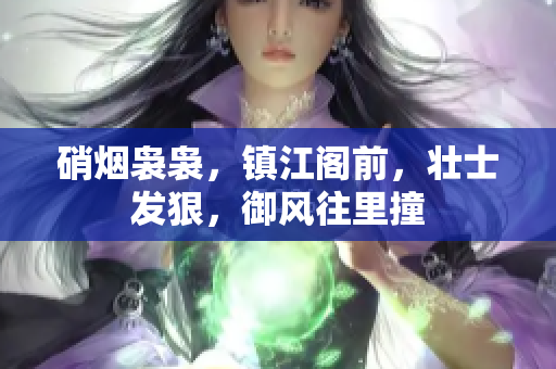 硝烟袅袅，镇江阁前，壮士发狠，御风往里撞