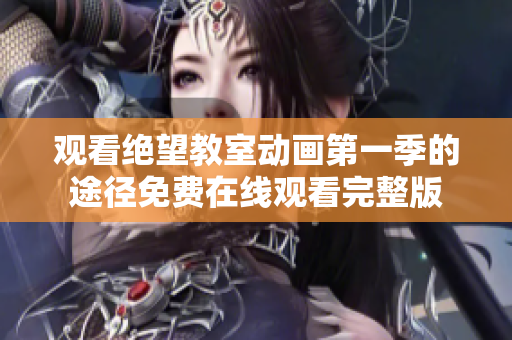 观看绝望教室动画第一季的途径免费在线观看完整版