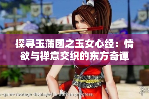 探寻玉蒲团之玉女心经：情欲与禅意交织的东方奇谭