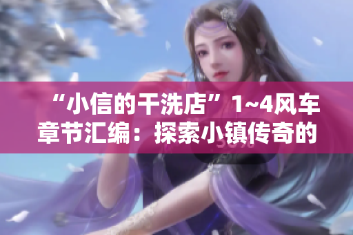 “小信的干洗店”1~4风车章节汇编：探索小镇传奇的干洗业起源与发展
