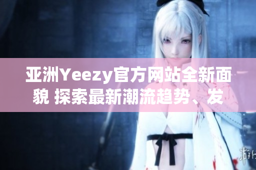 亚洲Yeezy官方网站全新面貌 探索最新潮流趋势、发现独家款式