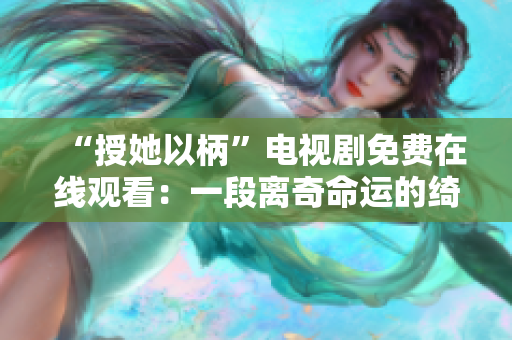 “授她以柄”电视剧免费在线观看：一段离奇命运的绮丽故事