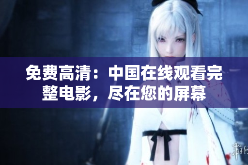 免费高清：中国在线观看完整电影，尽在您的屏幕