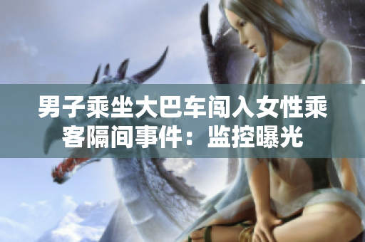 男子乘坐大巴车闯入女性乘客隔间事件：监控曝光