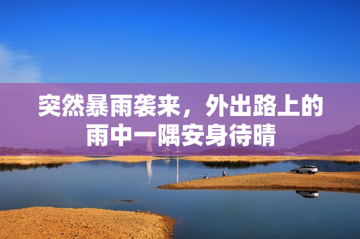 突然暴雨袭来，外出路上的雨中一隅安身待晴