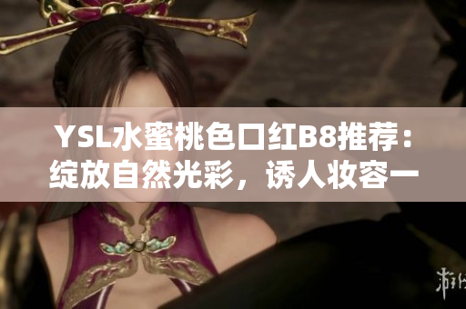 YSL水蜜桃色口红B8推荐：绽放自然光彩，诱人妆容一触即发