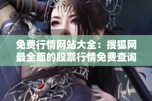 免费行情网站大全：搜狐网最全面的股票行情免费查询