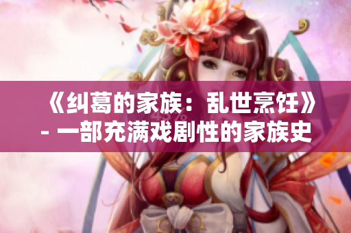 《纠葛的家族：乱世烹饪》- 一部充满戏剧性的家族史新篇章