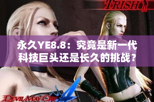 永久YE8.8：究竟是新一代科技巨头还是长久的挑战？