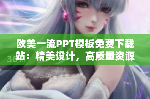 欧美一流PPT模板免费下载站：精美设计，高质量资源等你来拿