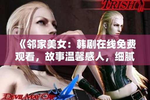 《邻家美女：韩剧在线免费观看，故事温馨感人，细腻描绘青春爱情》