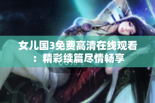 女儿国3免费高清在线观看：精彩续篇尽情畅享