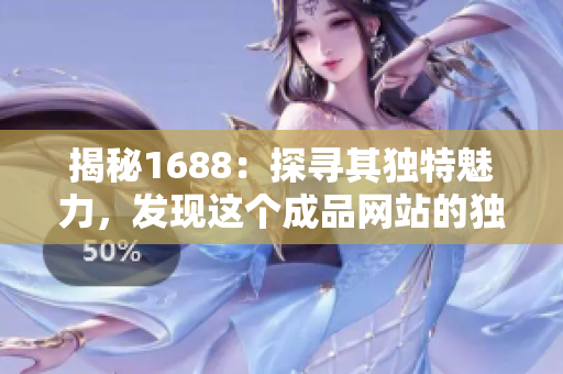 揭秘1688：探寻其独特魅力，发现这个成品网站的独特之处