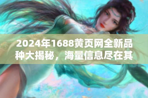 2024年1688黄页网全新品种大揭秘，海量信息尽在其中