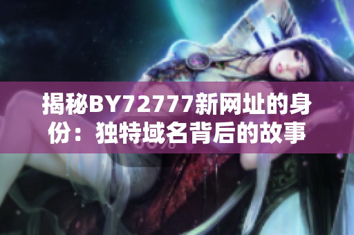 揭秘BY72777新网址的身份：独特域名背后的故事