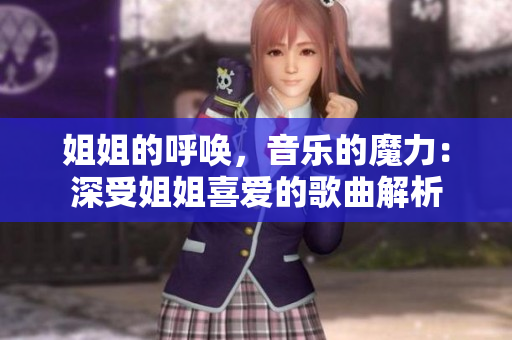 姐姐的呼唤，音乐的魔力：深受姐姐喜爱的歌曲解析
