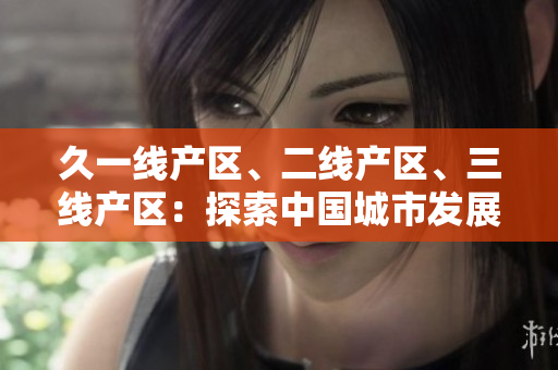 久一线产区、二线产区、三线产区：探索中国城市发展新趋势