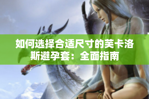 如何选择合适尺寸的芙卡洛斯避孕套：全面指南