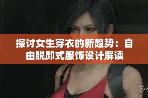探讨女生穿衣的新趋势：自由脱卸式服饰设计解读