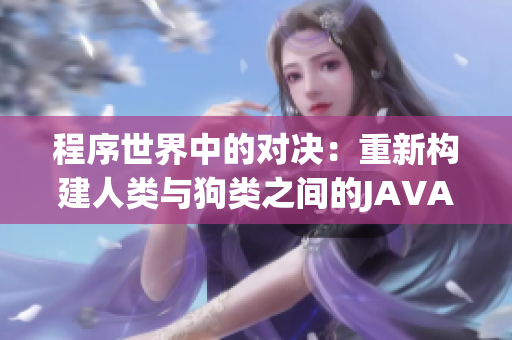 程序世界中的对决：重新构建人类与狗类之间的JAVA编码挑战