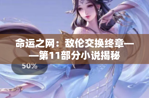 命运之网：敌伦交换终章——第11部分小说揭秘