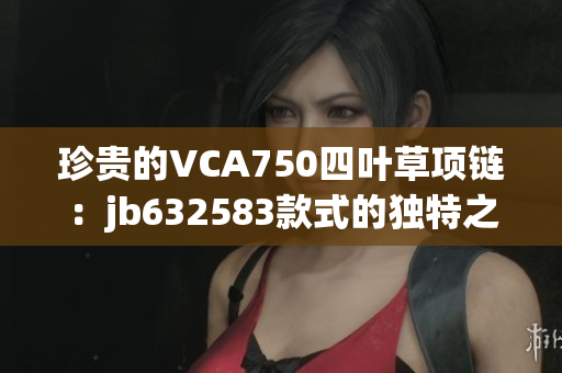 珍贵的VCA750四叶草项链：jb632583款式的独特之处