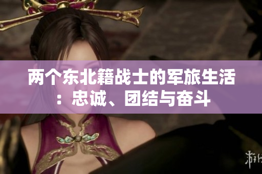 两个东北籍战士的军旅生活：忠诚、团结与奋斗